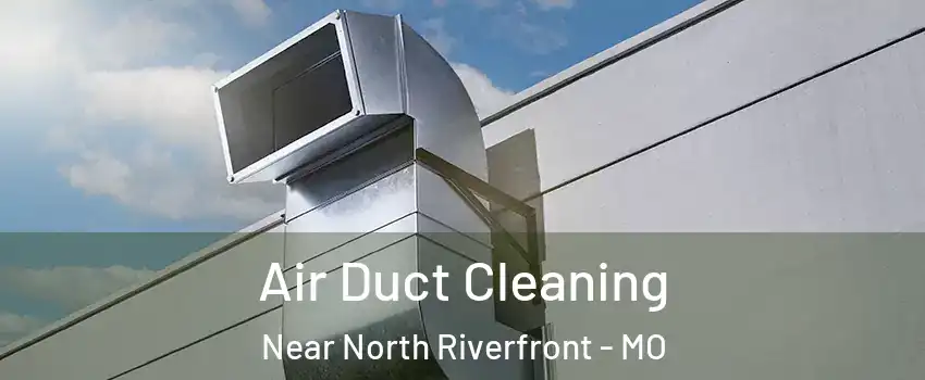 Air Duct Cleaning Near North Riverfront - MO