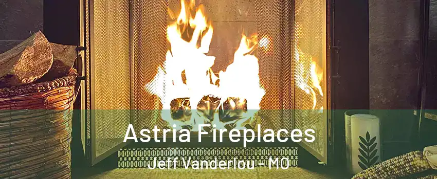 Astria Fireplaces Jeff Vanderlou - MO