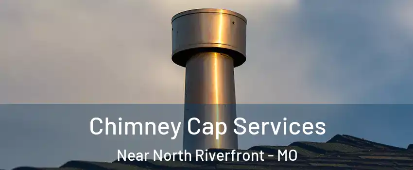Chimney Cap Services Near North Riverfront - MO