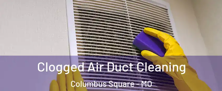 Clogged Air Duct Cleaning Columbus Square - MO