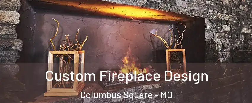 Custom Fireplace Design Columbus Square - MO