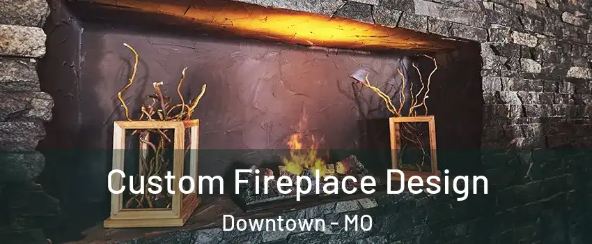 Custom Fireplace Design Downtown - MO