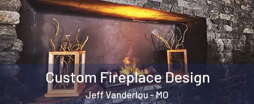 Custom Fireplace Design Jeff Vanderlou - MO