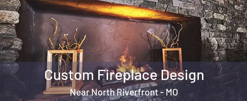Custom Fireplace Design Near North Riverfront - MO