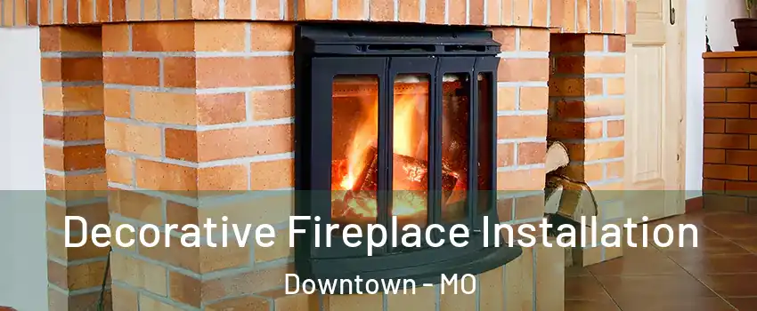 Decorative Fireplace Installation Downtown - MO