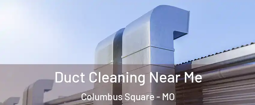 Duct Cleaning Near Me Columbus Square - MO