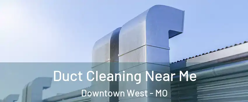 Duct Cleaning Near Me Downtown West - MO
