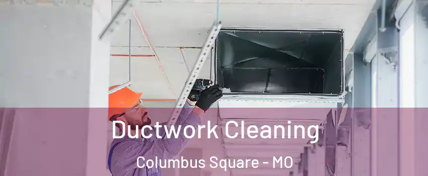 Ductwork Cleaning Columbus Square - MO