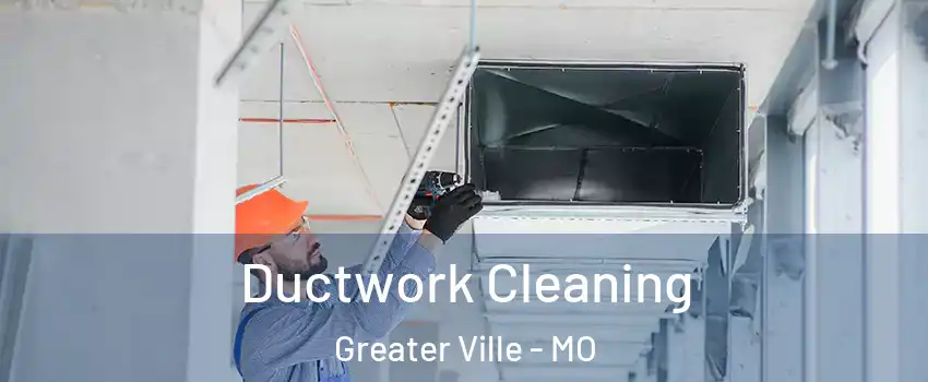 Ductwork Cleaning Greater Ville - MO