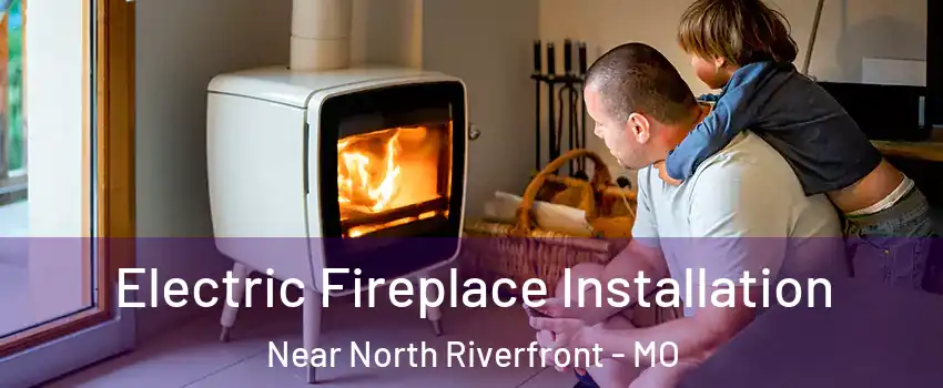 Electric Fireplace Installation Near North Riverfront - MO