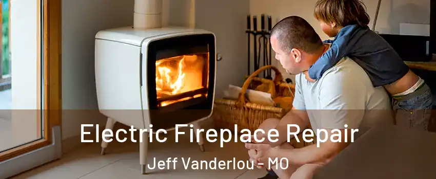 Electric Fireplace Repair Jeff Vanderlou - MO