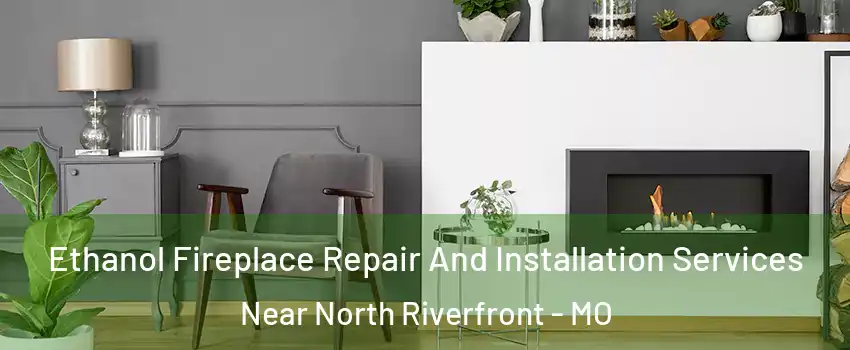 Ethanol Fireplace Repair And Installation Services Near North Riverfront - MO