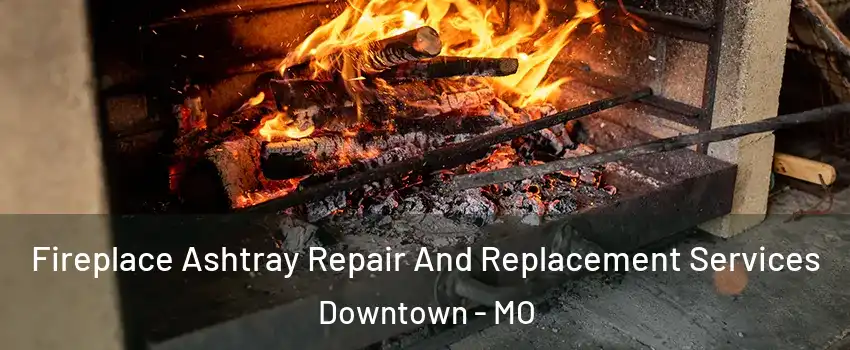 Fireplace Ashtray Repair And Replacement Services Downtown - MO