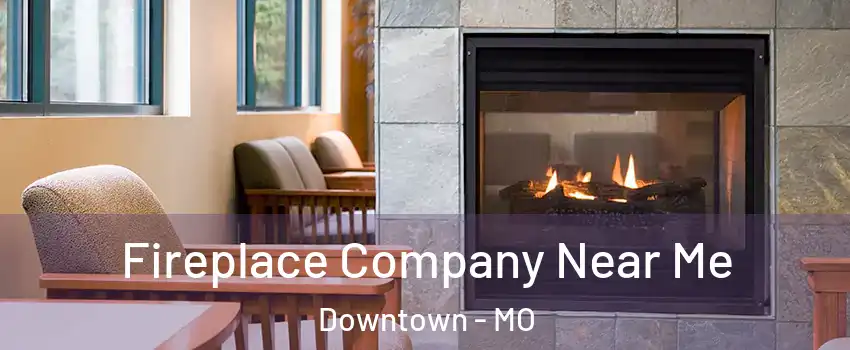 Fireplace Company Near Me Downtown - MO