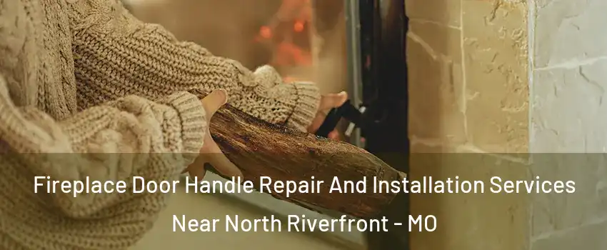 Fireplace Door Handle Repair And Installation Services Near North Riverfront - MO