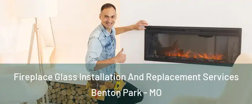 Fireplace Glass Installation And Replacement Services Benton Park - MO