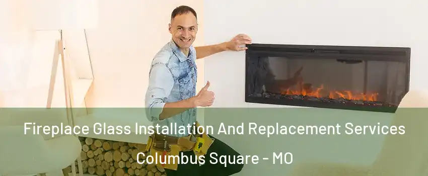 Fireplace Glass Installation And Replacement Services Columbus Square - MO