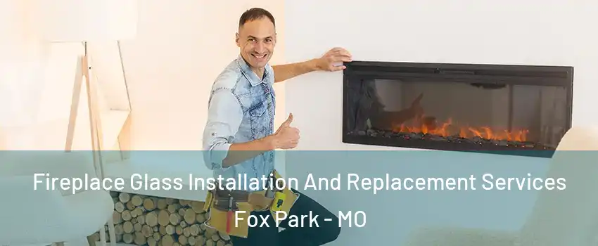Fireplace Glass Installation And Replacement Services Fox Park - MO