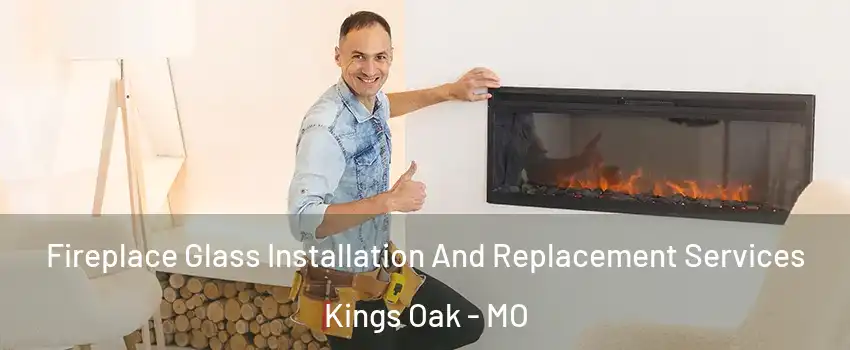 Fireplace Glass Installation And Replacement Services Kings Oak - MO