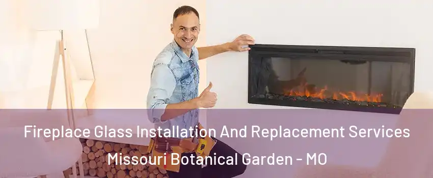 Fireplace Glass Installation And Replacement Services Missouri Botanical Garden - MO