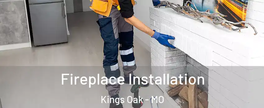 Fireplace Installation Kings Oak - MO