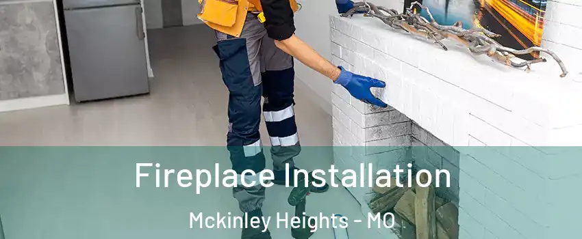 Fireplace Installation Mckinley Heights - MO