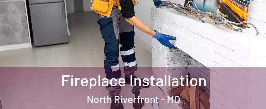 Fireplace Installation North Riverfront - MO