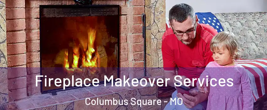 Fireplace Makeover Services Columbus Square - MO