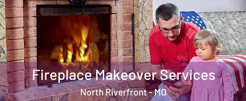 Fireplace Makeover Services North Riverfront - MO