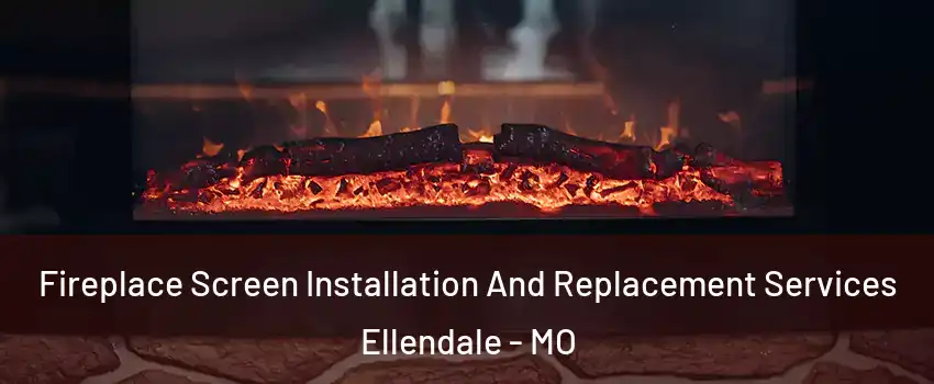 Fireplace Screen Installation And Replacement Services Ellendale - MO