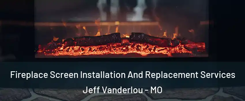 Fireplace Screen Installation And Replacement Services Jeff Vanderlou - MO
