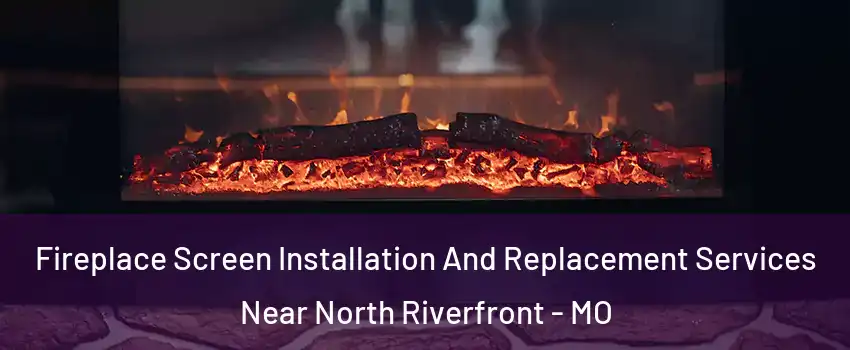 Fireplace Screen Installation And Replacement Services Near North Riverfront - MO