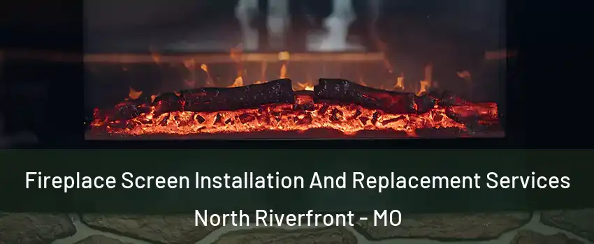 Fireplace Screen Installation And Replacement Services North Riverfront - MO
