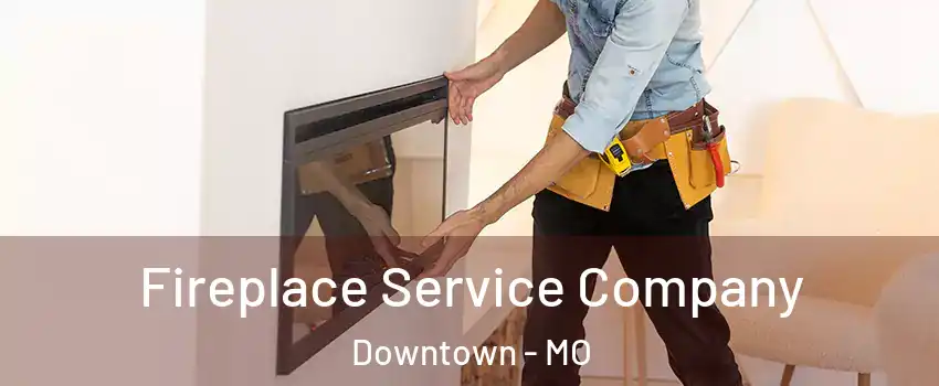 Fireplace Service Company Downtown - MO