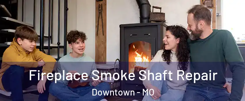Fireplace Smoke Shaft Repair Downtown - MO