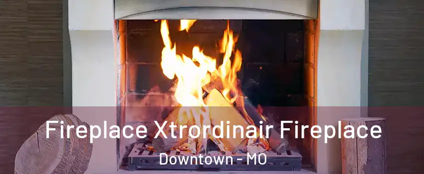 Fireplace Xtrordinair Fireplace Downtown - MO