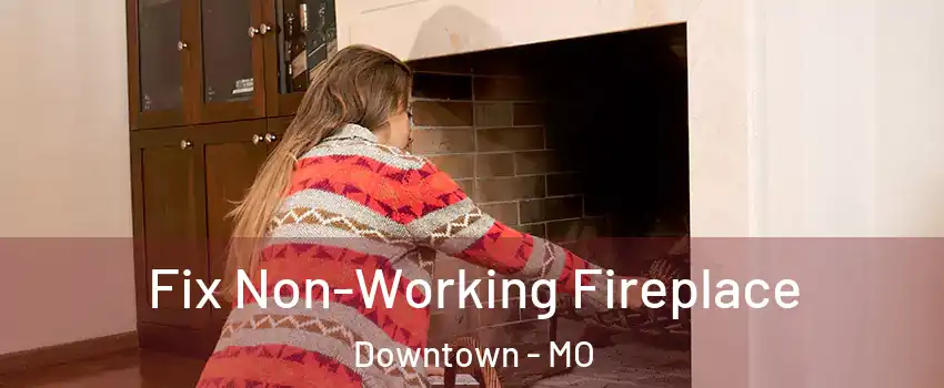 Fix Non-Working Fireplace Downtown - MO