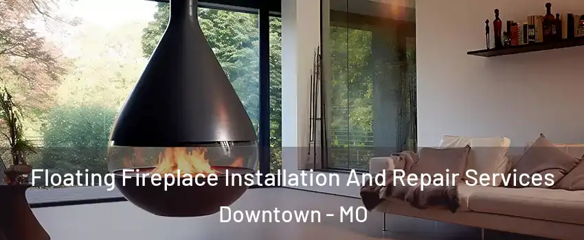 Floating Fireplace Installation And Repair Services Downtown - MO