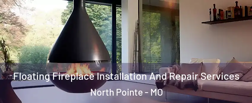 Floating Fireplace Installation And Repair Services North Pointe - MO