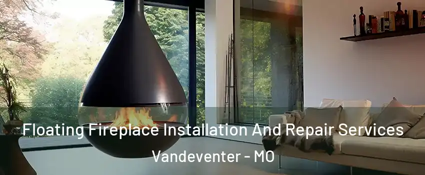 Floating Fireplace Installation And Repair Services Vandeventer - MO