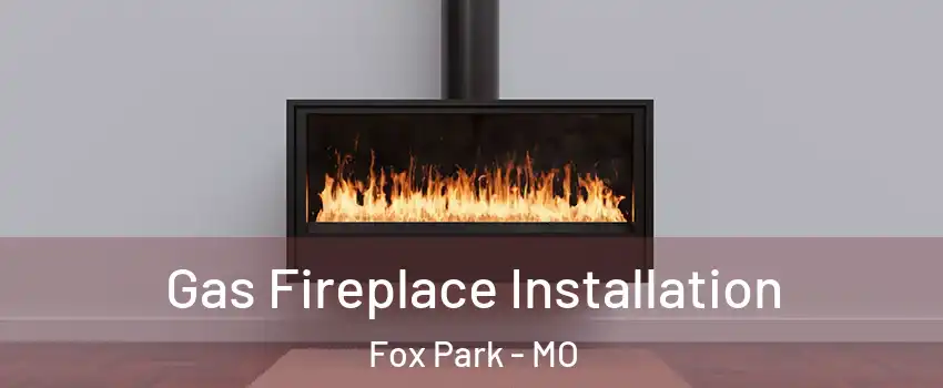 Gas Fireplace Installation Fox Park - MO