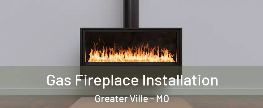 Gas Fireplace Installation Greater Ville - MO