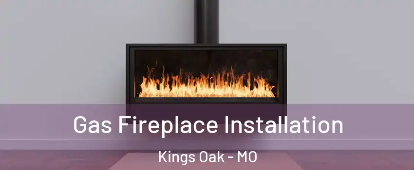 Gas Fireplace Installation Kings Oak - MO