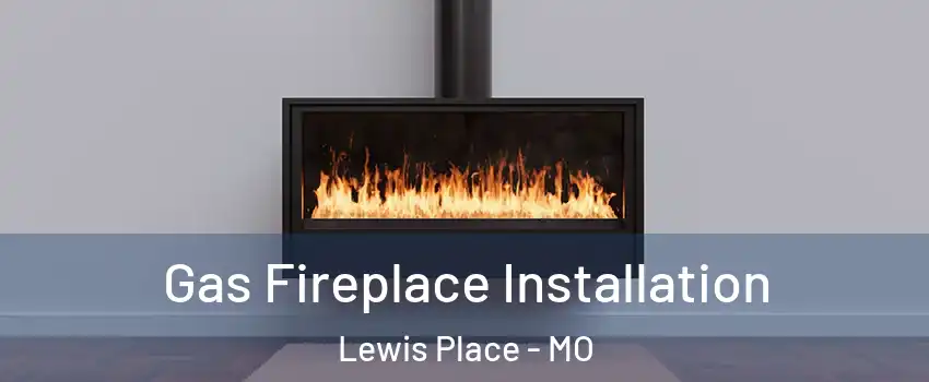 Gas Fireplace Installation Lewis Place - MO