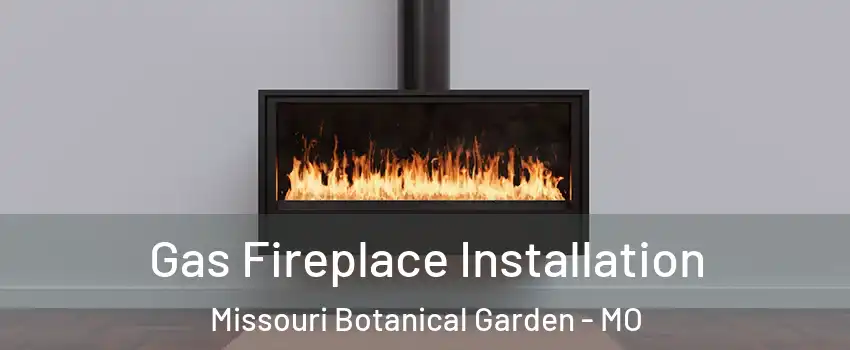 Gas Fireplace Installation Missouri Botanical Garden - MO