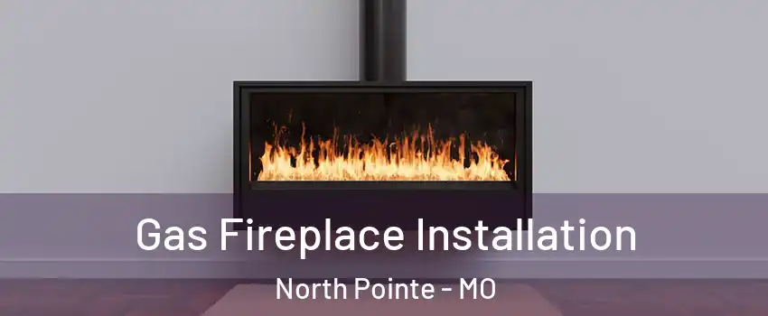 Gas Fireplace Installation North Pointe - MO