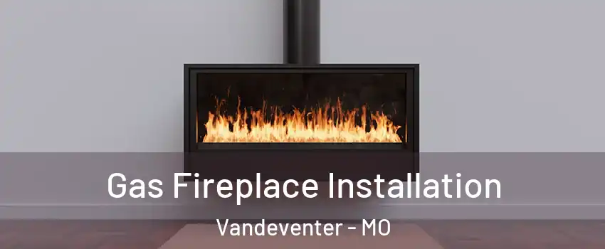 Gas Fireplace Installation Vandeventer - MO