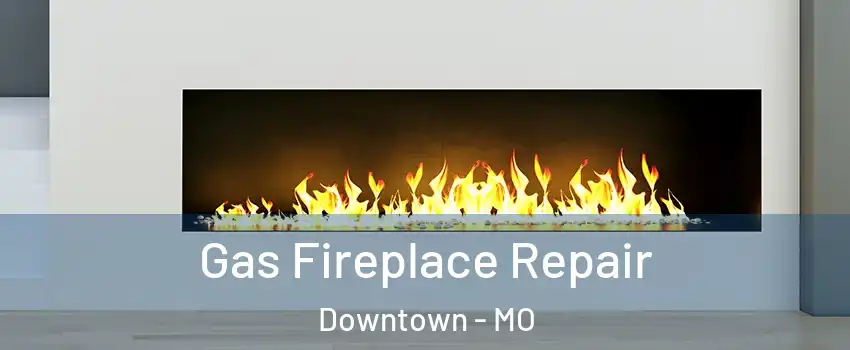 Gas Fireplace Repair Downtown - MO