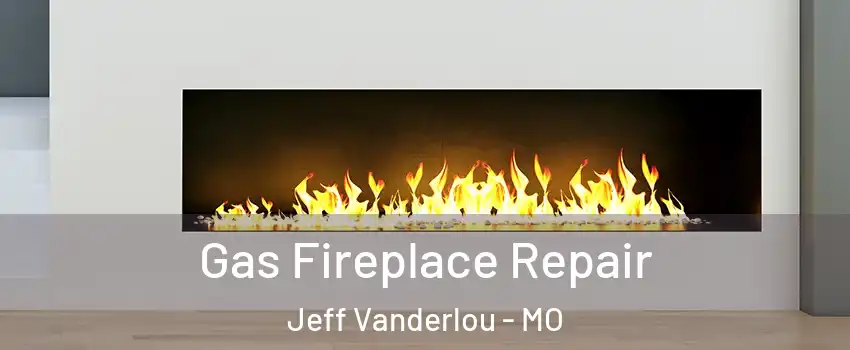 Gas Fireplace Repair Jeff Vanderlou - MO