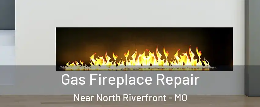 Gas Fireplace Repair Near North Riverfront - MO